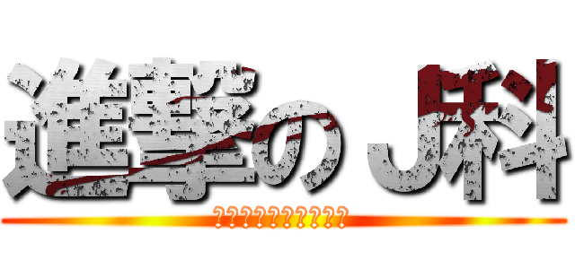進撃のＪ科 (キーを押してください)