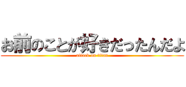 お前のことが好きだったんだよ (attack on titan)