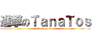 進撃のＴａｎａＴｏｓ (attack on titan)