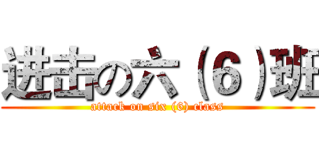 进击の六（６）班 (attack on six (6) class)