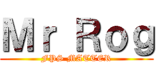 Ｍｒ Ｒｏｇ (FPS MATTER)