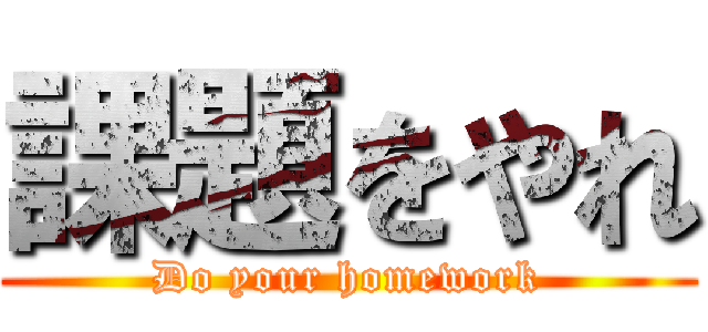 課題をやれ (Do your homework)