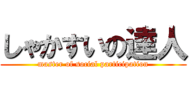 しゃかすいの達人 (master of social participation)