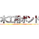 木工用ボンド (glue for wood)