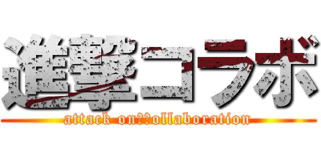 進撃コラボ (attack on　ｃollaboration)
