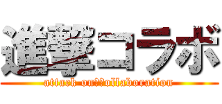 進撃コラボ (attack on　ｃollaboration)