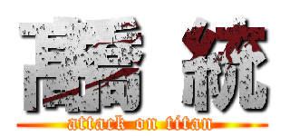 髙橋 統 (attack on titan)