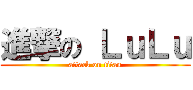 進撃の ＬｕＬｕ (attack on titan)