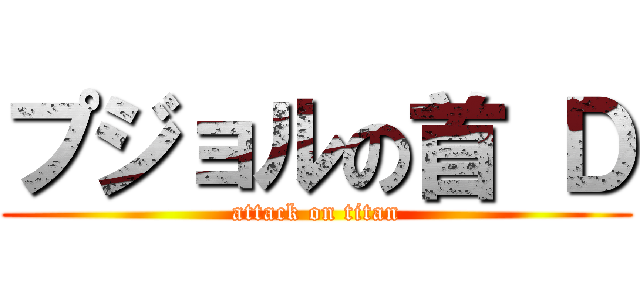 プジョルの首 Ｄ (attack on titan)