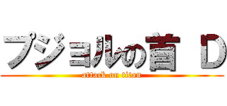 プジョルの首 Ｄ (attack on titan)