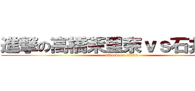 進撃の高橋茉里奈ｖｓ石井花実 (attack on titan)
