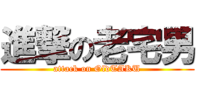 進撃の老宅男 (attack on OldTAKU)