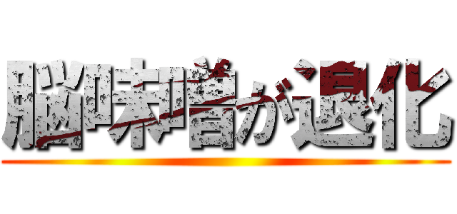脳味噌が退化 ()