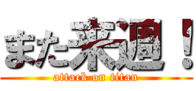 また来週！ (attack on titan)