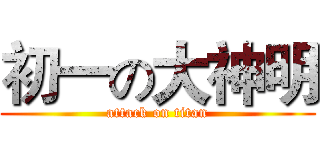 初一の大神明 (attack on titan)