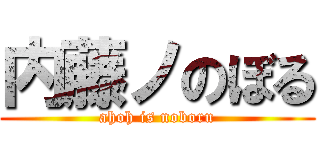 内藤ノのぼる (ahoh is noboru)