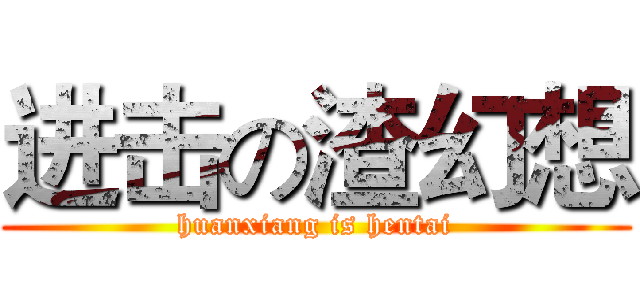 进击の渣幻想 (huanxiang is hentai)