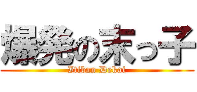爆発の末っ子 (Itiban Dekai)