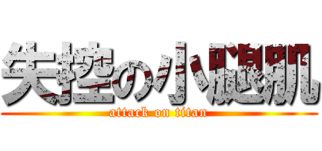 失控の小腿肌 (attack on titan)