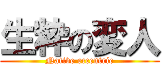 生粋の変人 (Native eccentric)