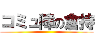 コミュ障の倉持 ()