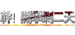 幹！開學剩二天 (attack on titan)