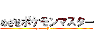 めざせポケモンマスター (gotta catch’em all!)