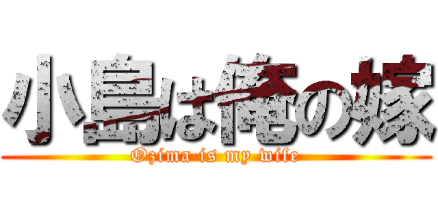 小島は俺の嫁 (Ozima is my wife)