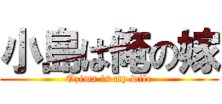 小島は俺の嫁 (Ozima is my wife)