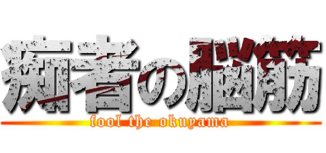 痴者の脳筋 (fool the okuyama)