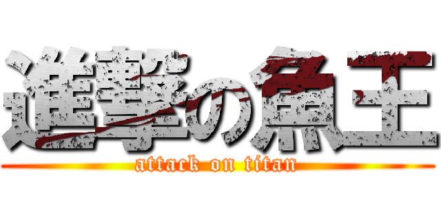 進撃の魚王 (attack on titan)