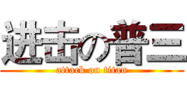 进击の普三 (attack on titan)