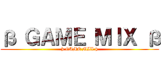 ß ＧＡＭＥ ＭＩＸ ß (ß GAME MIX ß)