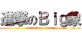 進撃のＢｉｇ象 (attack on titan)