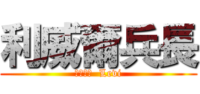 利威爾兵長 (リヴァイ  Levi)