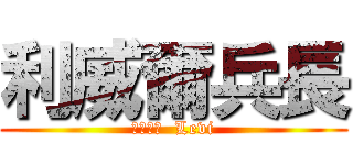 利威爾兵長 (リヴァイ  Levi)