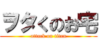 ヲタくのお宅 (attack on titan)