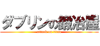 ダブリンの鍛冶屋 (attack on titan)