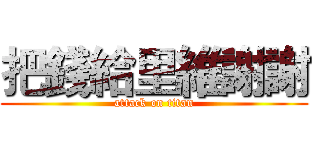 把錢給里維謝謝 (attack on titan)