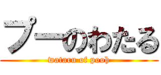 プーのわたる (wataru of pooh)