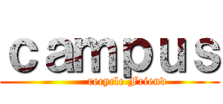 ｃａｍｐｕｓ (         recycle Friend)