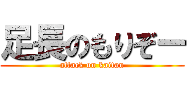 足長のもりぞー (attack on kaitan)