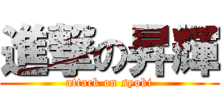 進撃の昇輝 (attack on syoki)