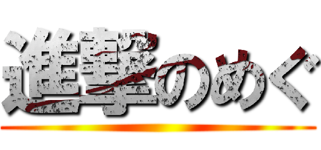 進撃のめぐ ()