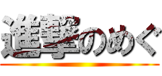 進撃のめぐ ()