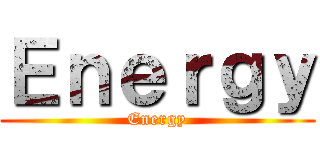Ｅｎｅｒｇｙ (Energy)