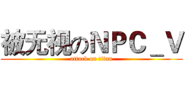 被无视のＮＰＣ＿Ｖ (attack on titan)