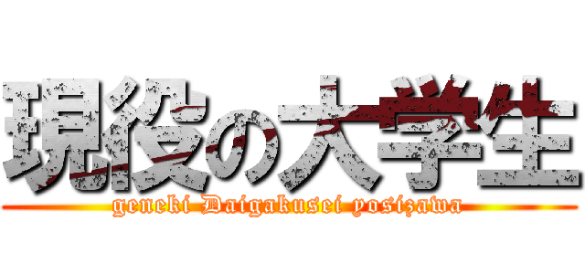 現役の大学生 (geneki Daigakusei yosizawa)