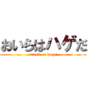 おいらはハゲだ (attack on hage!)