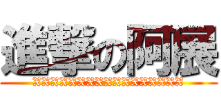 進撃の阿展 (XXXXXXXXXXXXXXXXX)